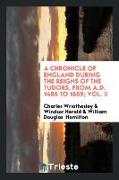 A Chronicle of England During the Reigns of the Tudors, from A.D. 1485 to 1559