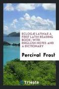 Eclogæ Latinae a First Latin Reading Book, With Englush Notes and a Dictionary