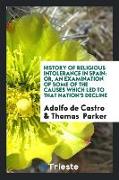 History of Religious Intolerance in Spain: Or, an Examination of Some of the Causes Which Led to That Nation's Decline