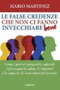 Le false credenze che non ci fanno invecchiare bene. Come e perché i pregiudizi culturali influenzano la salute, le relazioni e la capacità di invecchiare felici