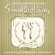 Create and Maintain Your Own Smallholding