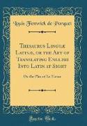 Thesaurus Linguæ Latinæ, or the Art of Translating English Into Latin at Sight