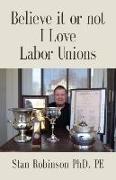 BELIEVE IT OR NOT I LOVE LABOR UNIONS