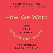 How We Work: Live Your Purpose, Reclaim Your Sanity, and Embrace the Daily Grind