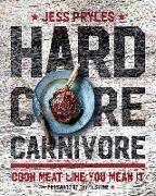 Hardcore Carnivore: Cook Meat Like You Mean It