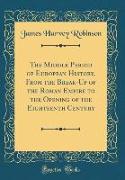 The Middle Period of European History, From the Break-Up of the Roman Empire to the Opening of the Eighteenth Century (Classic Reprint)