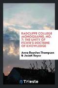 Radcliffe College Monographs, No. 7, The Unity of Fichte's Doctrine of Knowledge