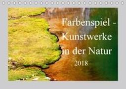 Farbenspiel - Kunstwerke in der Natur 2018 (Tischkalender 2018 DIN A5 quer)