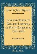 Life and Times of William Lowndes of South Carolina, 1782-1822 (Classic Reprint)