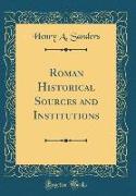 Roman Historical Sources and Institutions (Classic Reprint)