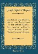 The Senate and Treaties, 1789-1817, the Development of the Treaty-Making Functions of the United States Senate During Their Formative Period (Classic Reprint)