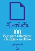 #EscribeYa : 100 ideas para enfrentarse a la página en blanco