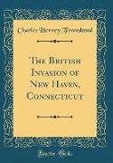 The British Invasion of New Haven, Connecticut (Classic Reprint)