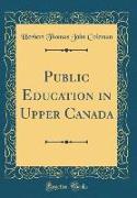 Public Education in Upper Canada (Classic Reprint)