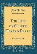 The Life of Oliver Hazard Perry (Classic Reprint)