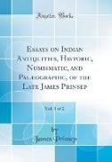 Essays on Indian Antiquities, Historic, Numismatic, and Palæographic, of the Late James Prinsep, Vol. 1 of 2 (Classic Reprint)