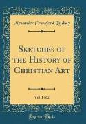 Sketches of the History of Christian Art, Vol. 1 of 2 (Classic Reprint)