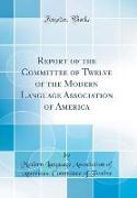 Report of the Committee of Twelve of the Modern Language Association of America (Classic Reprint)