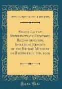 Select List of References on Economic Reconstruction, Including Reports of the British Ministry of Reconstruction, 1919 (Classic Reprint)