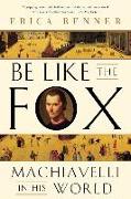 Be Like the Fox: Machiavelli in His World