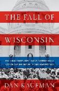 The Fall of Wisconsin: The Conservative Conquest of a Progressive Bastion and the Future of American Politics