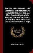 The Hop, Its Culture and Cure, Marketing and Manufacture, A Practical Handbook on the Most Approved Methods in Growing, Harvesting, Curing, and Sellin