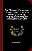 Saw Filing and Management of Saws, A Practical Treatise on Filing, Gumming, Swaging, Hammering, and Brazing Band Saws, Etc