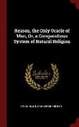 Reason, the Only Oracle of Man, Or, a Compendious System of Natural Religion