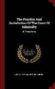 The Practice and Jurisdiction of the Court of Admiralty: In Three Parts