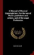 A Manual of Musical Copyright Law. for the Use of Music-Publishers and Artists, and of the Legal Profession