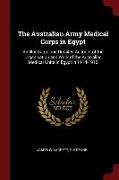 The Australian Army Medical Corps in Egypt: An Illustrated and Detailed Account of the Organisation and Work of the Australian Medical Units in Egypt