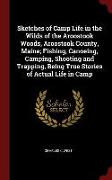 Sketches of Camp Life in the Wilds of the Aroostook Woods, Aroostook County, Maine, Fishing, Canoeing, Camping, Shooting and Trapping, Being True Stor