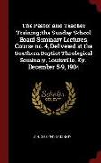 The Pastor and Teacher Training, The Sunday School Board Seminary Lectures, Course No. 4, Delivered at the Southern Baptist Theological Seminary, Loui