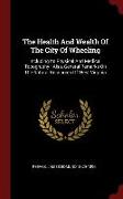 The Health And Wealth Of The City Of Wheeling: Including Its Physical And Medical Topography: Also, General Remarks On The Natural Resources Of West V