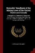 Reynolds' Handbook of the Mining Laws of the United States and Canada: Arranged with Reference to Alaska and the Northwest Territories, Also Including