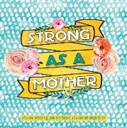 Strong as a Mother: You Are Amazing, You Are Brave, You Are Inspiring