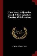 The French Subjunctive Mood, A Brief Inductive Treatise, with Exercises
