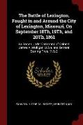 The Battle of Lexington, Fought in and Around the City of Lexington, Missouri, on September 18th, 19th, and 20th, 1861: By Forces Under Command of Col