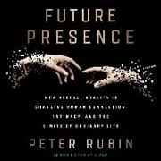 Future Presence: How Virtual Reality Is Changing Human Connection, Intimacy, and the Limits of Ordinary Life