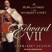 Edward VII: The Prince of Wales and the Women He Loved