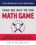 Take Me Out to the Math Game: Home Run Activities, Big League Word Problems and Hard Ball Quizzes--A Fun Workbook for 4-6th Graders