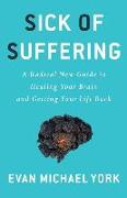 Sick of Suffering: A Radical New Guide to Healing Your Brain and Getting Your Life Back