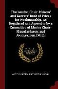 The London Chair-Makers' and Carvers' Book of Prices for Workmanship, as Regulated and Agreed to by a Committee of Master Chair-Manufacturers and Jour