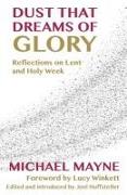 Dust That Dreams of Glory: Reflections on Lent and Holy Week