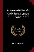 Prospecting for Minerals: A Practical Handbook for Prospectors, Explorers, Settlers, and All Interested in the Opening-Up and Development of New