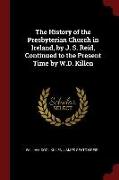 The History of the Presbyterian Church in Ireland, by J. S. Reid, Continued to the Present Time by W.D. Killen
