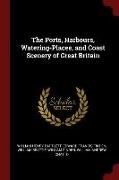 The Ports, Harbours, Watering-Places, and Coast Scenery of Great Britain