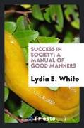 Success in Society: A Manual of Good Manners, Social Etiquette, Rules of