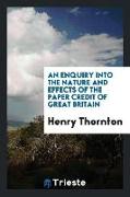 An Enquiry into the Nature and Effects of the Paper Credit of Great Britain