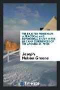 The exalted fisherman, a practical and devotional study in the life and experiences of the apostle St. Peter